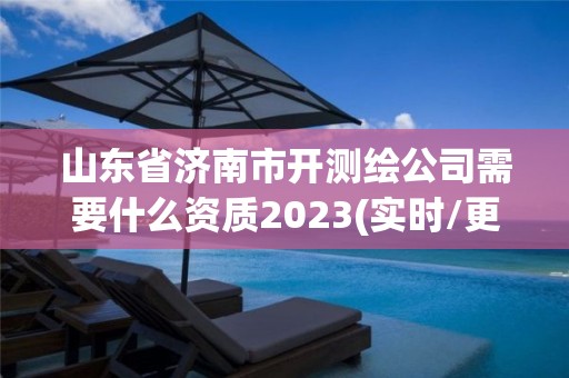 山东省济南市开测绘公司需要什么资质2023(实时/更新中)