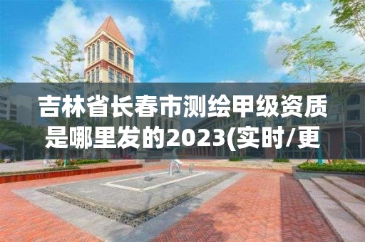 吉林省长春市测绘甲级资质是哪里发的2023(实时/更新中)