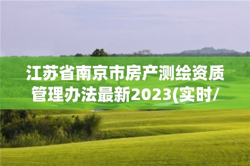 江苏省南京市房产测绘资质管理办法最新2023(实时/更新中)