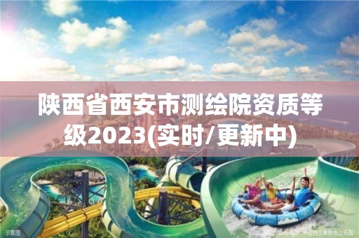 陕西省西安市测绘院资质等级2023(实时/更新中)