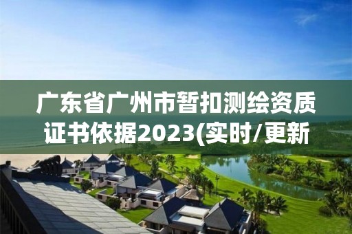 广东省广州市暂扣测绘资质证书依据2023(实时/更新中)