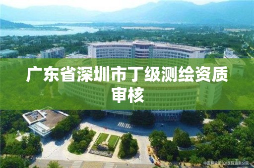 广东省深圳市丁级测绘资质审核