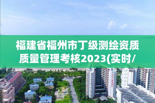 福建省福州市丁级测绘资质质量管理考核2023(实时/更新中)