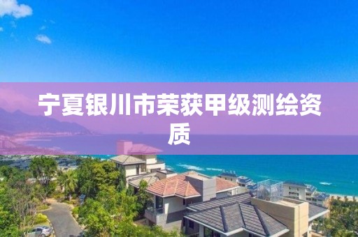 宁夏银川市荣获甲级测绘资质