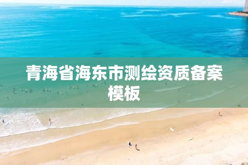 青海省海东市测绘资质备案模板