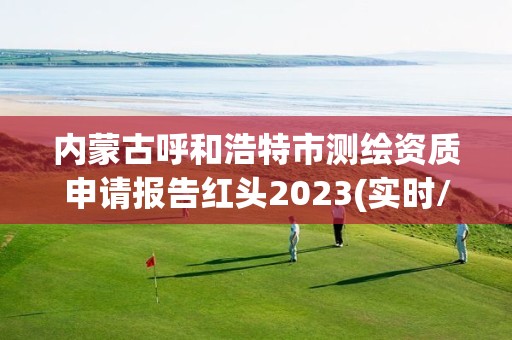 内蒙古呼和浩特市测绘资质申请报告红头2023(实时/更新中)