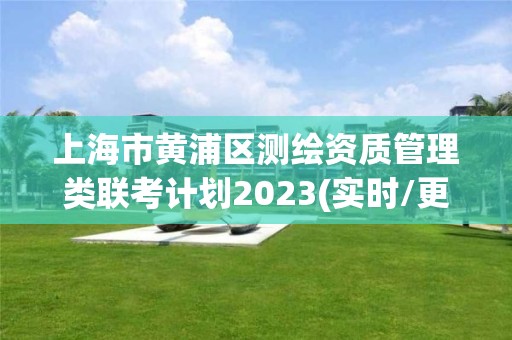 上海市黄浦区测绘资质管理类联考计划2023(实时/更新中)