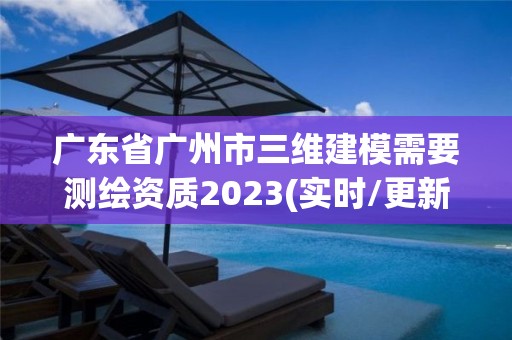 广东省广州市三维建模需要测绘资质2023(实时/更新中)