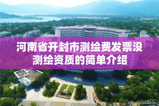 河南省开封市测绘费发票没测绘资质的简单介绍