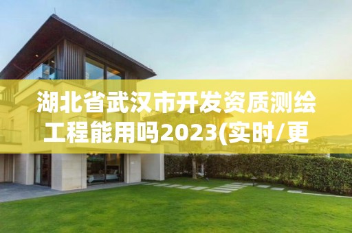 湖北省武汉市开发资质测绘工程能用吗2023(实时/更新中)