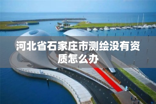 河北省石家庄市测绘没有资质怎么办