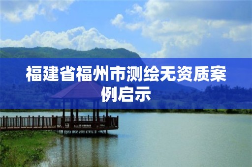 福建省福州市测绘无资质案例启示