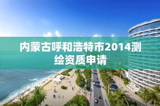 内蒙古呼和浩特市2014测绘资质申请