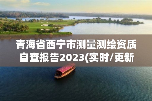 青海省西宁市测量测绘资质自查报告2023(实时/更新中)