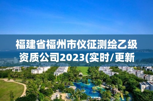 福建省福州市仪征测绘乙级资质公司2023(实时/更新中)