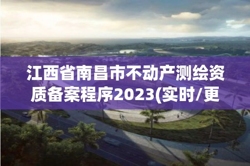 江西省南昌市不动产测绘资质备案程序2023(实时/更新中)