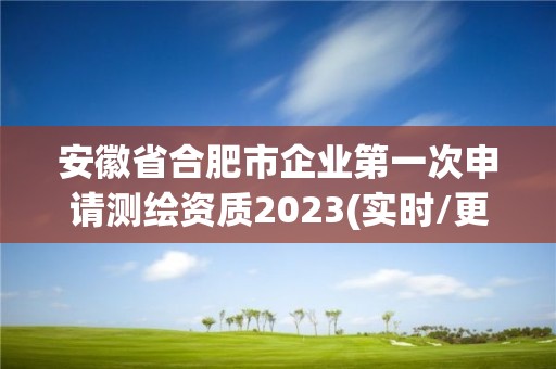 安徽省合肥市企业第一次申请测绘资质2023(实时/更新中)