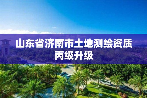 山东省济南市土地测绘资质丙级升级