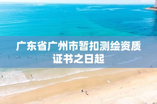 广东省广州市暂扣测绘资质证书之日起