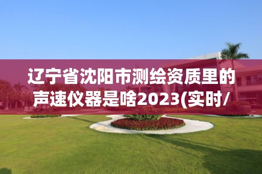 辽宁省沈阳市测绘资质里的声速仪器是啥2023(实时/更新中)