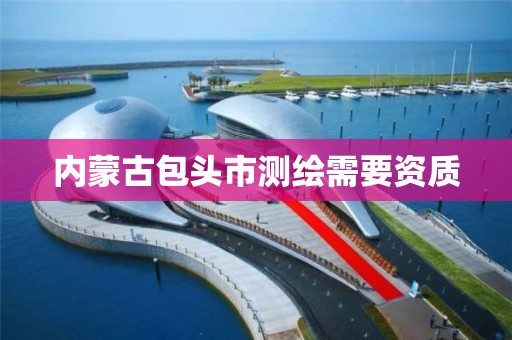 内蒙古包头市测绘需要资质