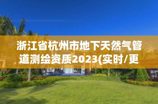 浙江省杭州市地下天然气管道测绘资质2023(实时/更新中)