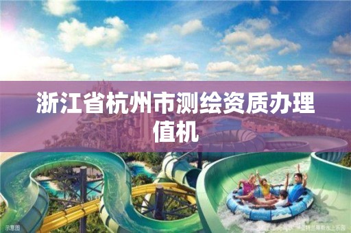 浙江省杭州市测绘资质办理值机