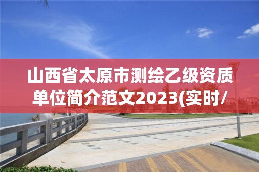 山西省太原市测绘乙级资质单位简介范文2023(实时/更新中)