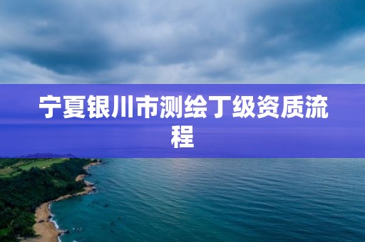 宁夏银川市测绘丁级资质流程