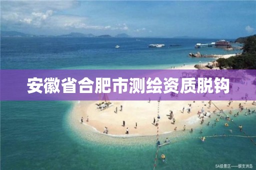 安徽省合肥市测绘资质脱钩