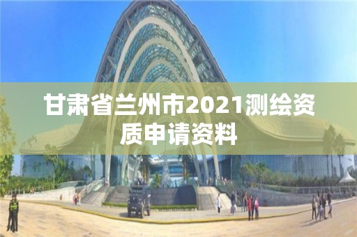 甘肃省兰州市2021测绘资质申请资料