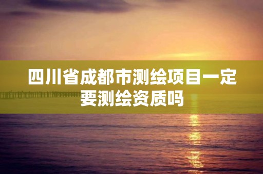 四川省成都市测绘项目一定要测绘资质吗