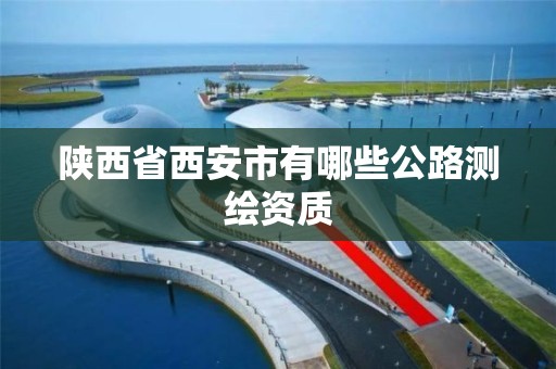 陕西省西安市有哪些公路测绘资质