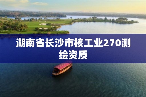 湖南省长沙市核工业270测绘资质