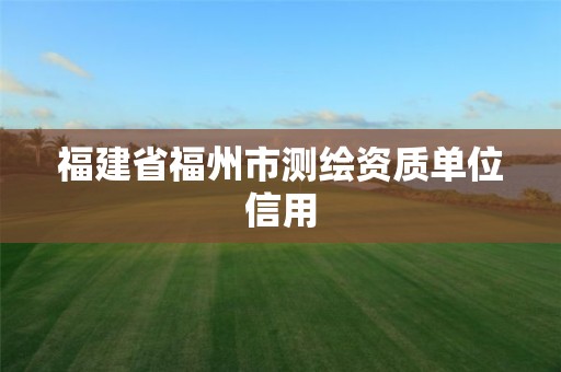 福建省福州市测绘资质单位信用