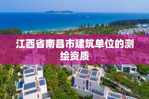 江西省南昌市建筑单位的测绘资质