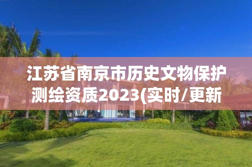 江苏省南京市历史文物保护测绘资质2023(实时/更新中)