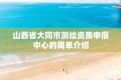 山西省大同市测绘资质申报中心的简单介绍