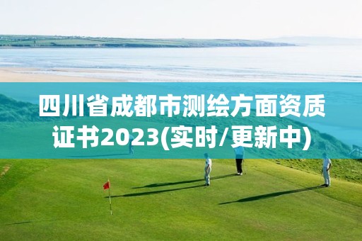 四川省成都市测绘方面资质证书2023(实时/更新中)