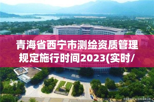 青海省西宁市测绘资质管理规定施行时间2023(实时/更新中)