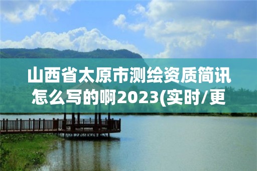 山西省太原市测绘资质简讯怎么写的啊2023(实时/更新中)