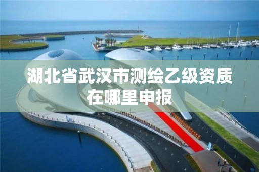 湖北省武汉市测绘乙级资质在哪里申报