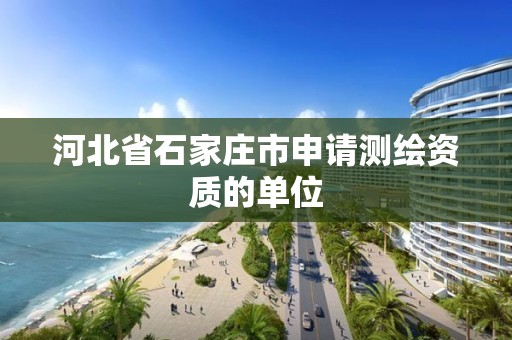 河北省石家庄市申请测绘资质的单位