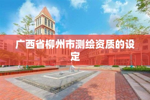 广西省柳州市测绘资质的设定