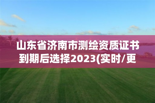 山东省济南市测绘资质证书到期后选择2023(实时/更新中)