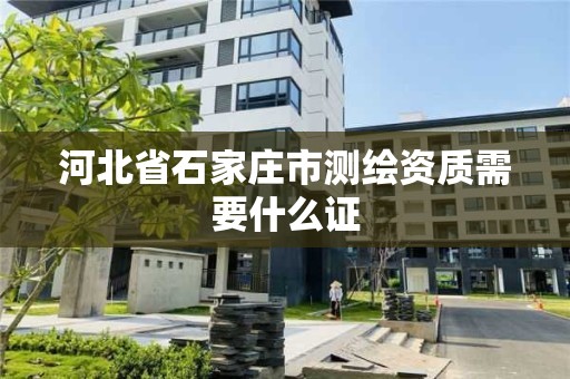 河北省石家庄市测绘资质需要什么证