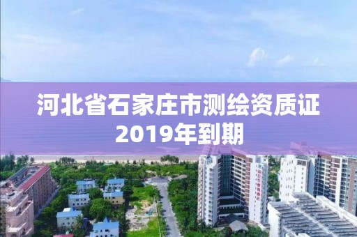 河北省石家庄市测绘资质证2019年到期