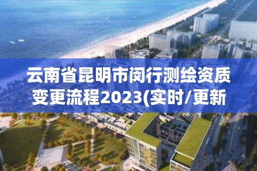 云南省昆明市闵行测绘资质变更流程2023(实时/更新中)