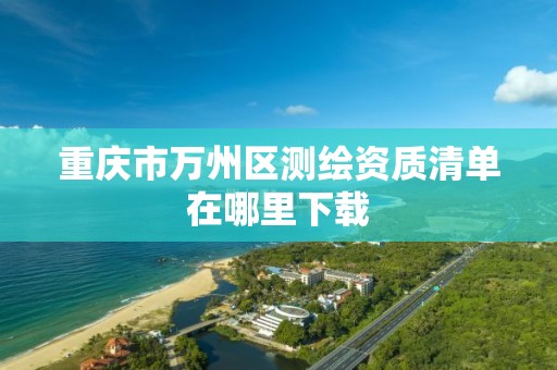 重庆市万州区测绘资质清单在哪里下载