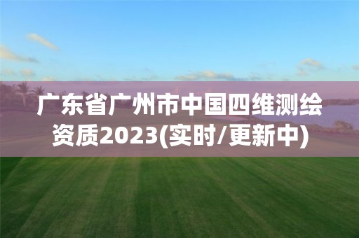 广东省广州市中国四维测绘资质2023(实时/更新中)